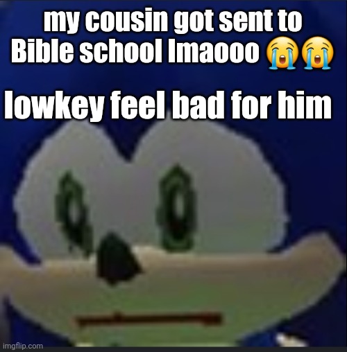 :( | my cousin got sent to Bible school lmaooo 😭😭; lowkey feel bad for him | made w/ Imgflip meme maker