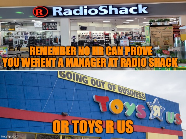 Radio shack and Toys r us | REMEMBER NO HR CAN PROVE YOU WERENT A MANAGER AT RADIO SHACK; OR TOYS R US | image tagged in unemployment,employee of the month,radioshack,tooys r us | made w/ Imgflip meme maker