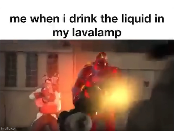 me when | image tagged in tf2,lava lamp | made w/ Imgflip meme maker