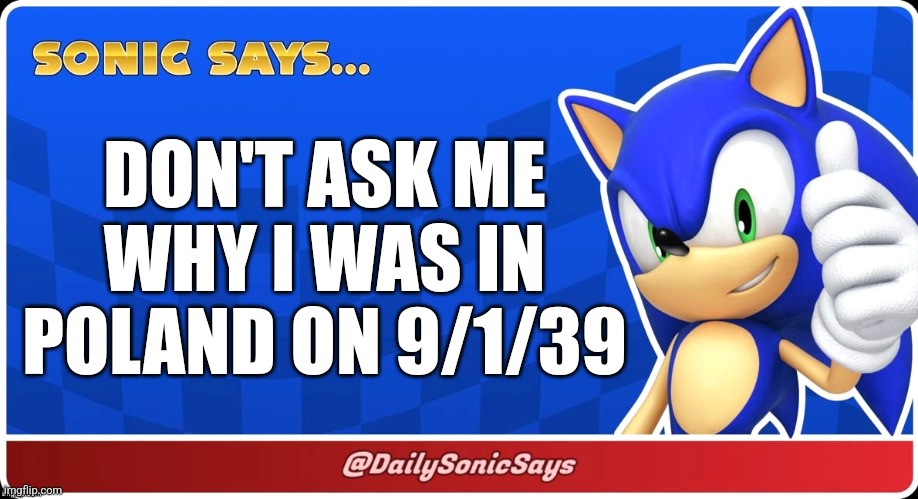 Sonic Says #5 | DON'T ASK ME WHY I WAS IN POLAND ON 9/1/39 | image tagged in sonic says | made w/ Imgflip meme maker