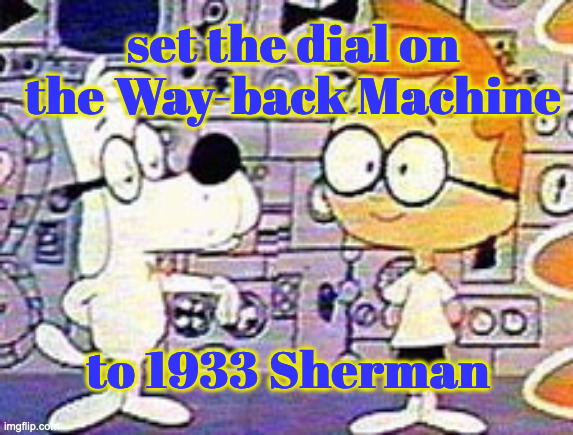 Way back machine | set the dial on the Way-back Machine to 1933 Sherman | image tagged in way back machine | made w/ Imgflip meme maker