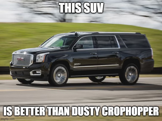 SUV | THIS SUV; IS BETTER THAN DUSTY CROPHOPPER | image tagged in suv | made w/ Imgflip meme maker