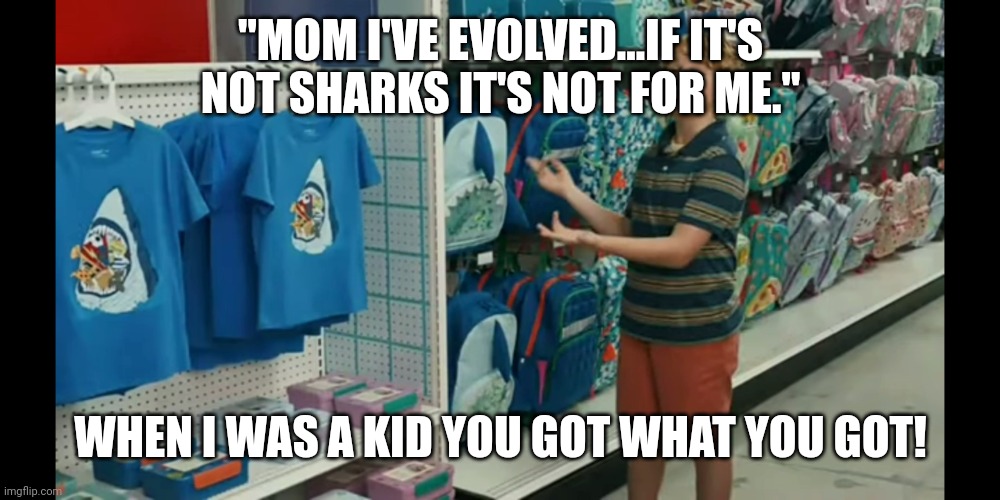 Target entitled enabler kid | "MOM I'VE EVOLVED...IF IT'S NOT SHARKS IT'S NOT FOR ME."; WHEN I WAS A KID YOU GOT WHAT YOU GOT! | image tagged in target,entitlement,generation | made w/ Imgflip meme maker