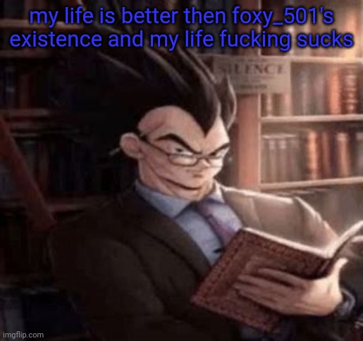 Vegeta | my life is better then foxy_501's existence and my life fucking sucks | image tagged in vegeta | made w/ Imgflip meme maker