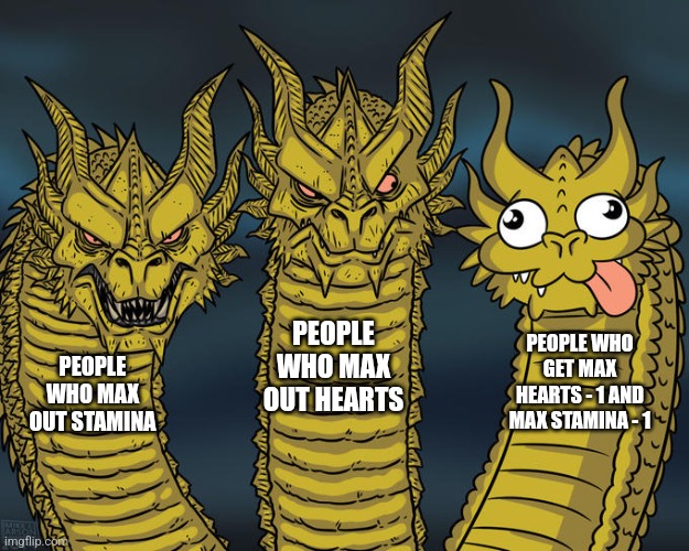 yes | PEOPLE WHO MAX OUT HEARTS; PEOPLE WHO GET MAX HEARTS - 1 AND MAX STAMINA - 1; PEOPLE WHO MAX OUT STAMINA | image tagged in three-headed dragon | made w/ Imgflip meme maker