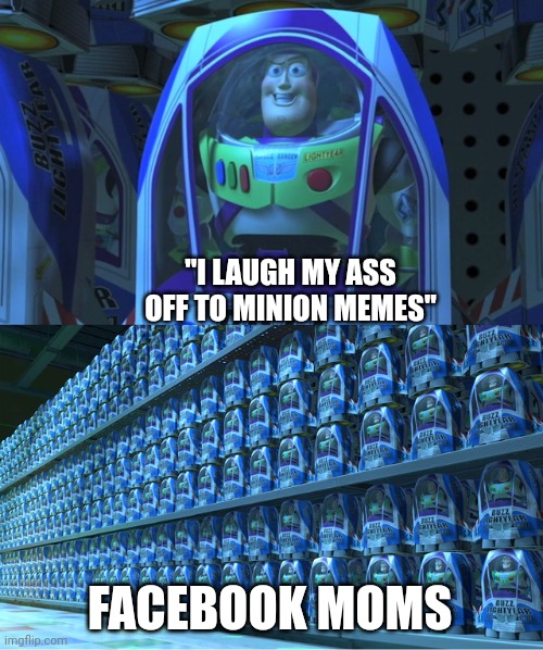 real #2 | "I LAUGH MY ASS OFF TO MINION MEMES"; FACEBOOK MOMS | image tagged in buzz lightyear clones | made w/ Imgflip meme maker