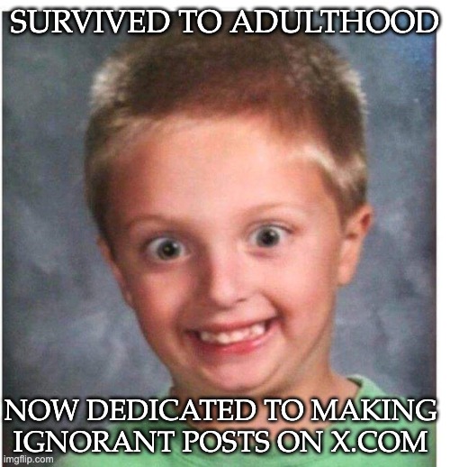 They Live Among Us. | SURVIVED TO ADULTHOOD; NOW DEDICATED TO MAKING IGNORANT POSTS ON X.COM | image tagged in wild eyed kid | made w/ Imgflip meme maker