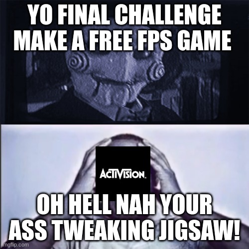 Yo final challenge | YO FINAL CHALLENGE MAKE A FREE FPS GAME; OH HELL NAH YOUR ASS TWEAKING JIGSAW! | image tagged in yo final challenge | made w/ Imgflip meme maker