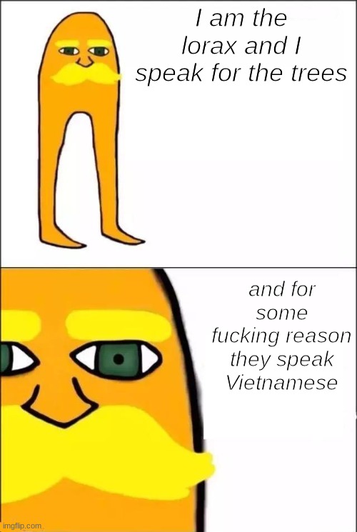 The Lorax | I am the lorax and I speak for the trees and for some fucking reason they speak Vietnamese | image tagged in the lorax | made w/ Imgflip meme maker