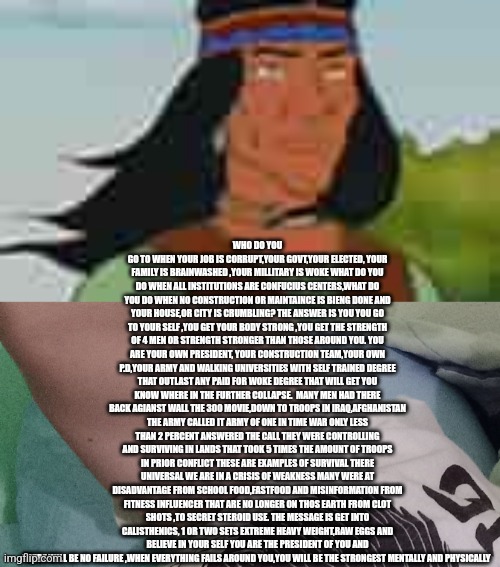 Body building tip #7 | WHO DO YOU GO TO WHEN YOUR JOB IS CORRUPT,YOUR GOVT,YOUR ELECTED, YOUR FAMILY IS BRAINWASHED ,YOUR MILLITARY IS WOKE WHAT DO YOU DO WHEN ALL INSTITUTIONS ARE CONFUCIUS CENTERS,WHAT DO YOU DO WHEN NO CONSTRUCTION OR MAINTAINCE IS BIENG DONE AND YOUR HOUSE,OR CITY IS CRUMBLING? THE ANSWER IS YOU YOU GO TO YOUR SELF ,YOU GET YOUR BODY STRONG ,YOU GET THE STRENGTH OF 4 MEN OR STRENGTH STRONGER THAN THOSE AROUND YOU. YOU ARE YOUR OWN PRESIDENT, YOUR CONSTRUCTION TEAM,YOUR OWN P.D,YOUR ARMY AND WALKING UNIVERSITIES WITH SELF TRAINED DEGREE THAT OUTLAST ANY PAID FOR WOKE DEGREE THAT WILL GET YOU KNOW WHERE IN THE FURTHER COLLAPSE.  MANY MEN HAD THERE BACK AGIANST WALL THE 300 MOVIE,DOWN TO TROOPS IN IRAQ,AFGHANISTAN THE ARMY CALLED IT ARMY OF ONE IN TIME WAR ONLY LESS THAN 2 PERCENT ANSWERED THE CALL THEY WERE CONTROLLING AND SURVIVING IN LANDS THAT TOOK 5 TIMES THE AMOUNT OF TROOPS IN PRIOR CONFLICT THESE ARE EXAMPLES OF SURVIVAL THERE UNIVERSAL WE ARE IN A CRISIS OF WEAKNESS MANY WERE AT DISADVANTAGE FROM SCHOOL FOOD,FASTFOOD AND MISINFORMATION FROM FITNESS INFLUENCER THAT ARE NO LONGER ON THOS EARTH FROM CLOT SHOTS ,TO SECRET STEROID USE. THE MESSAGE IS GET INTO CALISTHENICS, 1 OR TWO SETS EXTREME HEAVY WEIGHT,RAW EGGS AND BELIEVE IN YOUR SELF YOU ARE THE PRESIDENT OF YOU AND THERE WILL BE NO FAILURE ,WHEN EVERYTHING FAILS AROUND YOU,YOU WILL BE THE STRONGEST MENTALLY AND PHYSICALLY | image tagged in and everybody loses their minds,weak vs strong spongebob,excuse me what the fuck,fitness is my passion | made w/ Imgflip meme maker