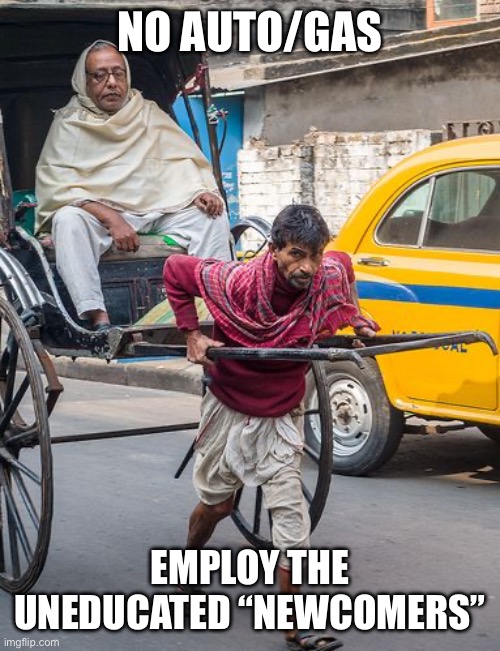 rickshaw | NO AUTO/GAS EMPLOY THE UNEDUCATED “NEWCOMERS” | image tagged in rickshaw | made w/ Imgflip meme maker