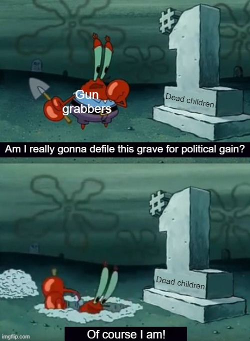 "How many more children do we have to kill- I mean, 'have to die?'" | Gun grabbers; Dead children; Am I really gonna defile this grave for political gain? Dead children; Of course I am! | image tagged in am i really going to defile this grave,second amendment,gun control,disarmament regime | made w/ Imgflip meme maker