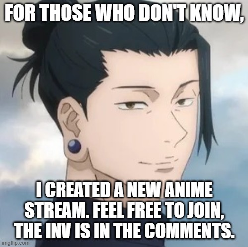 Join for a better anime stream | FOR THOSE WHO DON'T KNOW, I CREATED A NEW ANIME STREAM. FEEL FREE TO JOIN, THE INV IS IN THE COMMENTS. | image tagged in geto suguru,join | made w/ Imgflip meme maker