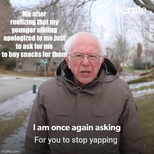 Deviously rhymes | Me after realizing that my younger sibling apologized to me just to ask for me to buy snacks for them; For you to stop yapping | image tagged in memes,bernie i am once again asking for your support | made w/ Imgflip meme maker