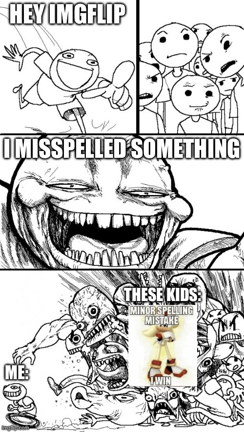 So what if I mispsell something? Like you can even spell “mispsell” | HEY IMGFLIP; I MISSPELLED SOMETHING; THESE KIDS:; ME: | image tagged in memes,hey internet | made w/ Imgflip meme maker