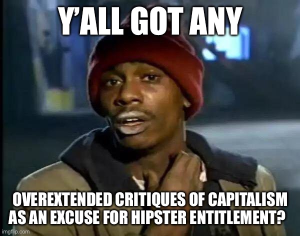 Y'all Got Any More Of That | Y’ALL GOT ANY; OVEREXTENDED CRITIQUES OF CAPITALISM AS AN EXCUSE FOR HIPSTER ENTITLEMENT? | image tagged in memes,y'all got any more of that | made w/ Imgflip meme maker