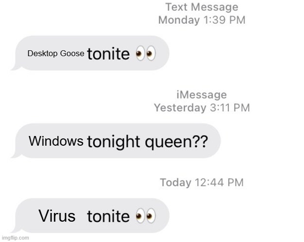 Virus | Desktop Goose; Windows; Virus | image tagged in borat 2 tonight queen | made w/ Imgflip meme maker