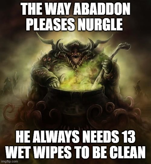 Nurgle | THE WAY ABADDON PLEASES NURGLE; HE ALWAYS NEEDS 13 WET WIPES TO BE CLEAN | image tagged in nurgle | made w/ Imgflip meme maker