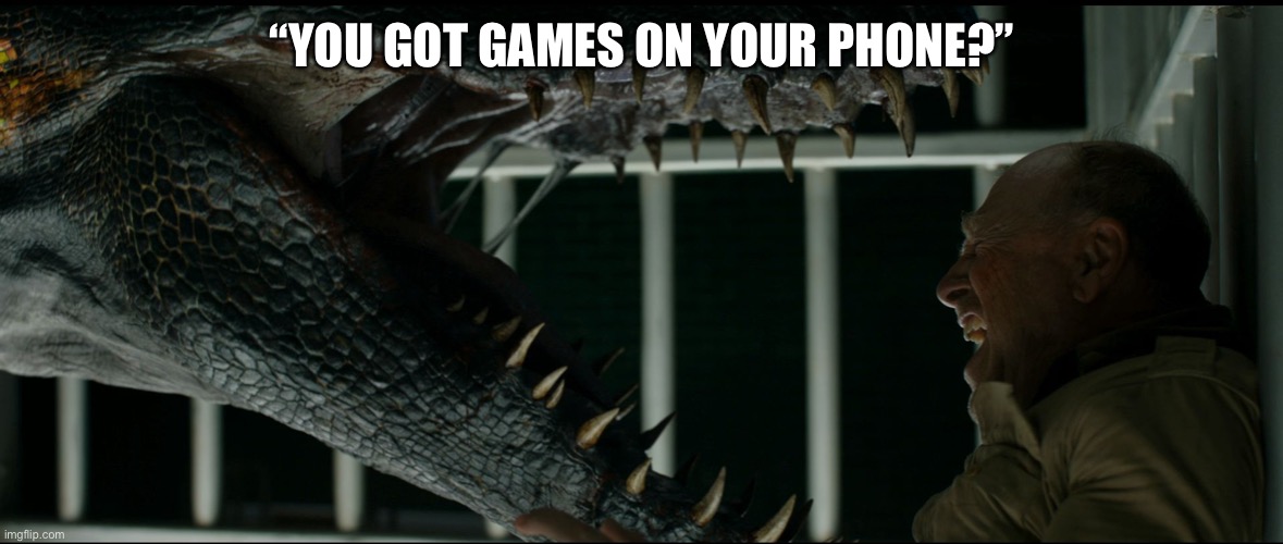 Indoraptor cornering a guard. | “YOU GOT GAMES ON YOUR PHONE?” | image tagged in indoraptor cornering a guard | made w/ Imgflip meme maker