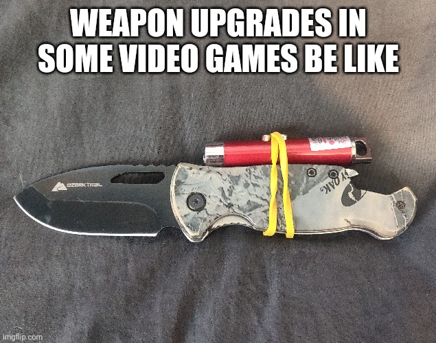 Yes | WEAPON UPGRADES IN SOME VIDEO GAMES BE LIKE | image tagged in imgflip | made w/ Imgflip meme maker