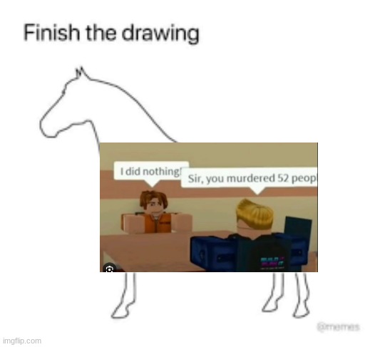 Finish the drawing | image tagged in finish the drawing | made w/ Imgflip meme maker