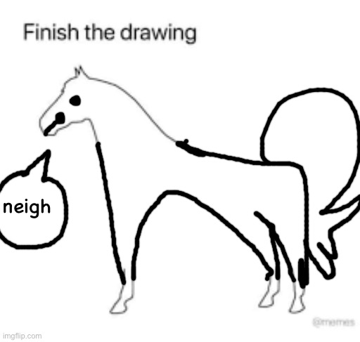 Finish the drawing | neigh | image tagged in finish the drawing | made w/ Imgflip meme maker