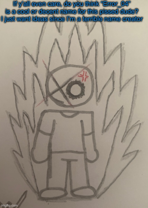 Who the fuck is that?… | If y’all even care, do you think “Error_04” is a cool or decent name for this pissed dude? I just want ideas since I’m a terrible name creator | image tagged in who the fuck is that | made w/ Imgflip meme maker