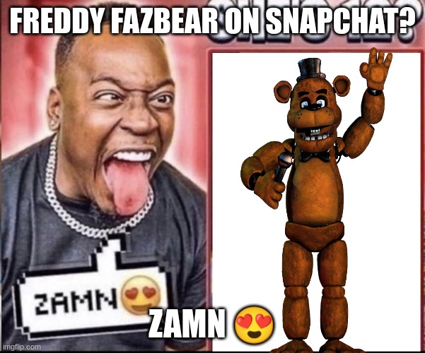 Zamn | FREDDY FAZBEAR ON SNAPCHAT? ZAMN ? | image tagged in zamn | made w/ Imgflip meme maker