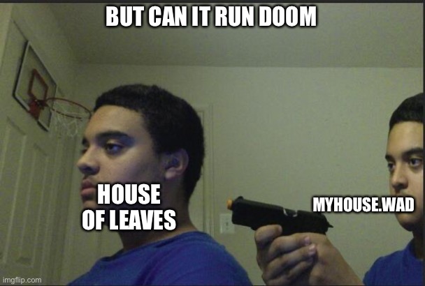 Trust Nobody, Not Even Yourself | BUT CAN IT RUN DOOM; MYHOUSE.WAD; HOUSE OF LEAVES | image tagged in trust nobody not even yourself | made w/ Imgflip meme maker