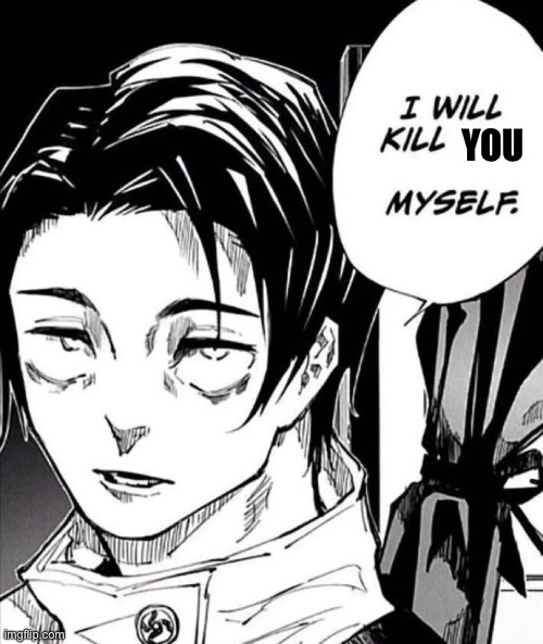 Yuta, I will kill itadori myself | YOU | image tagged in yuta i will kill itadori myself | made w/ Imgflip meme maker