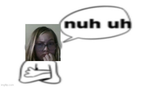 Nuh uh | image tagged in nuh uh | made w/ Imgflip meme maker