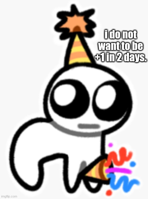 i do not want to be +1 in 2 days. | made w/ Imgflip meme maker