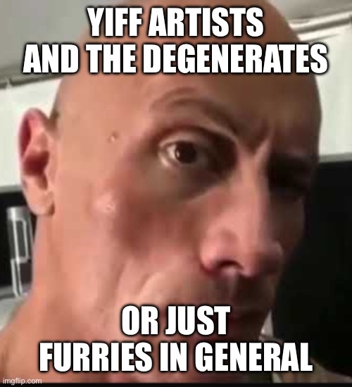 Dwayne Johnson eyebrow raise | YIFF ARTISTS AND THE DEGENERATES OR JUST FURRIES IN GENERAL | image tagged in dwayne johnson eyebrow raise | made w/ Imgflip meme maker