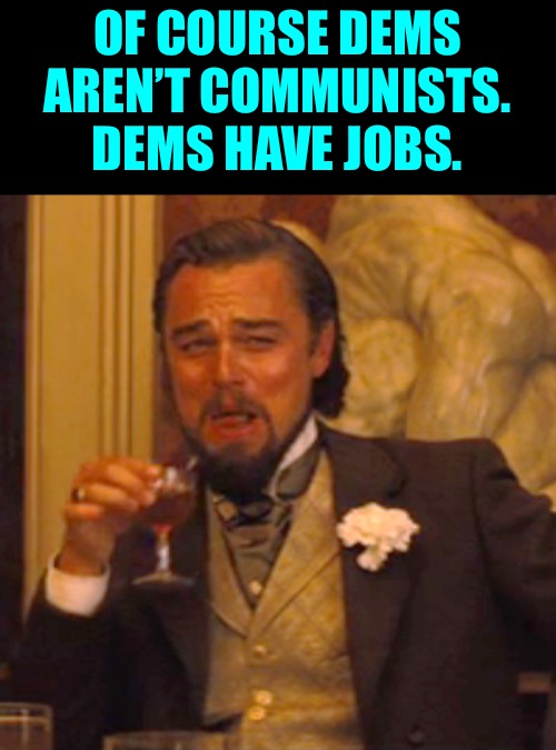 Laughing Leo Meme | OF COURSE DEMS AREN’T COMMUNISTS. DEMS HAVE JOBS. | image tagged in memes,laughing leo | made w/ Imgflip meme maker