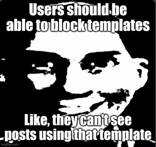 ㅤ | Users should be able to block templates; Like, they can't see posts using that template | image tagged in creepy laughing | made w/ Imgflip meme maker