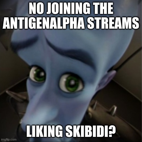 Megamind peeking | NO JOINING THE ANTIGENALPHA STREAMS; LIKING SKIBIDI? | image tagged in megamind peeking | made w/ Imgflip meme maker