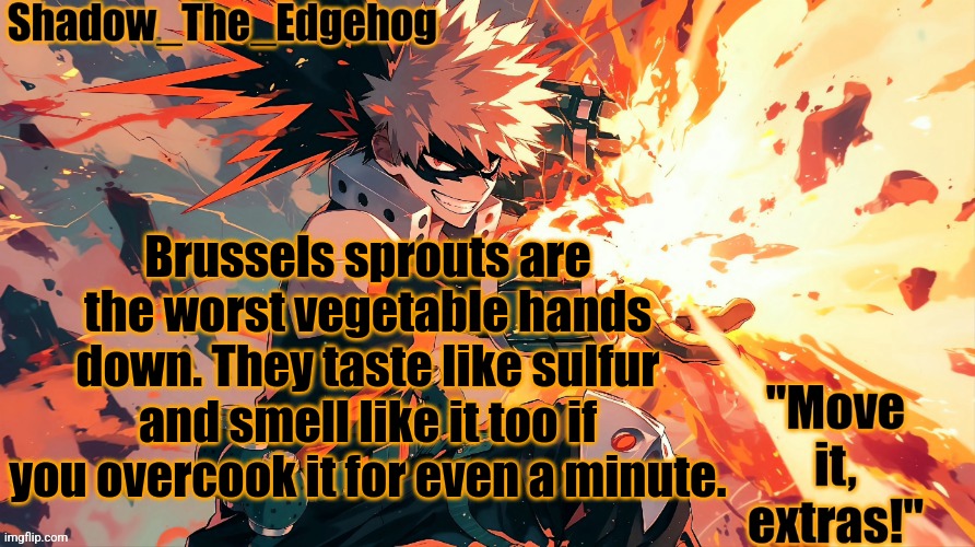 Shadow's Bakugou Template | Brussels sprouts are the worst vegetable hands down. They taste like sulfur and smell like it too if you overcook it for even a minute. | image tagged in shadow's bakugou template | made w/ Imgflip meme maker