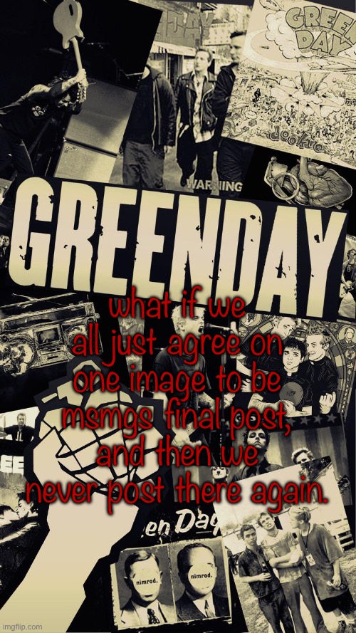 Green Day wallpaper | what if we all just agree on one image to be msmgs final post, and then we never post there again. | image tagged in green day wallpaper | made w/ Imgflip meme maker