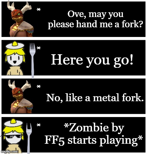 That fork is METAL | Ove, may you please hand me a fork? Here you go! No, like a metal fork. *Zombie by FF5 starts playing* | image tagged in 4 undertale textboxes | made w/ Imgflip meme maker