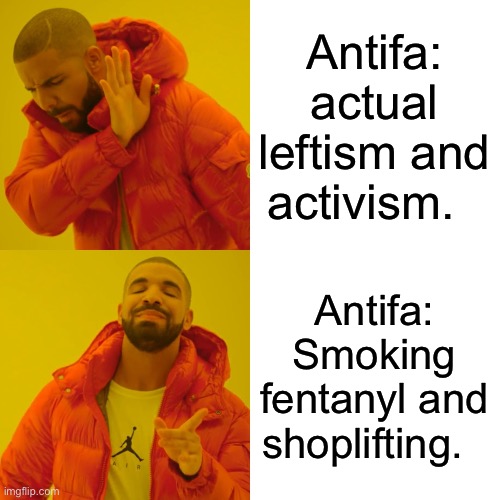 Drake Hotline Bling | Antifa: actual leftism and activism. Antifa: Smoking fentanyl and shoplifting. | image tagged in memes,drake hotline bling | made w/ Imgflip meme maker