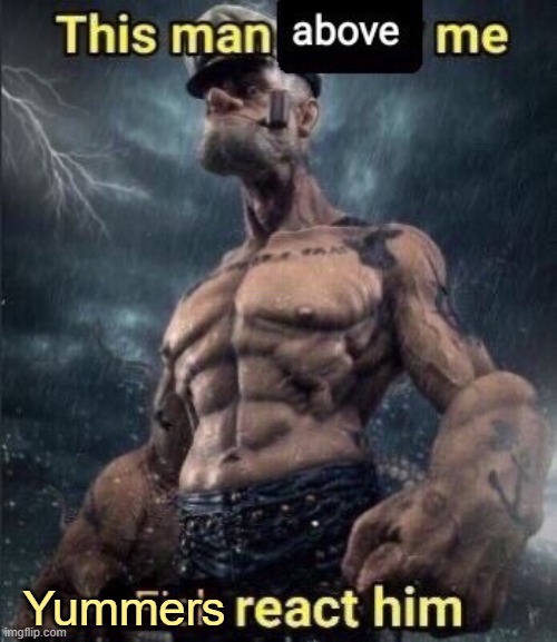 this man above me fish react him | Yummers | image tagged in this man above me fish react him | made w/ Imgflip meme maker