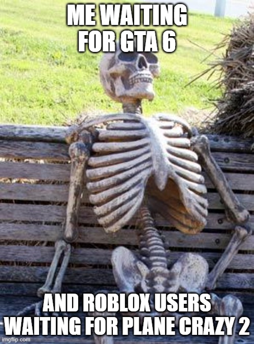 like release already | ME WAITING FOR GTA 6; AND ROBLOX USERS WAITING FOR PLANE CRAZY 2 | image tagged in memes,waiting skeleton | made w/ Imgflip meme maker