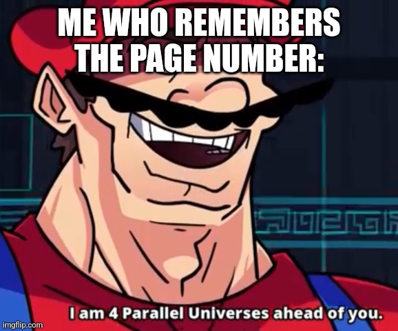 I'm four parallel universes ahead of you | ME WHO REMEMBERS THE PAGE NUMBER: | image tagged in i'm four parallel universes ahead of you | made w/ Imgflip meme maker