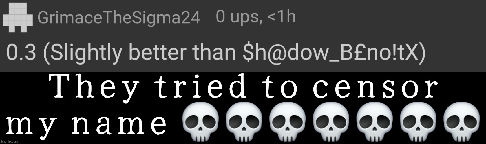 They tried to censor my name 💀💀💀💀💀💀💀 | made w/ Imgflip meme maker