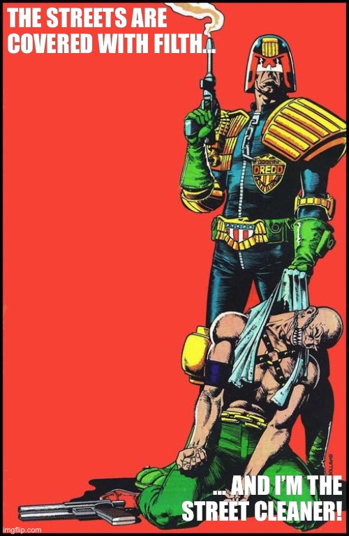 Judge dredd | THE STREETS ARE COVERED WITH FILTH…; … AND I’M THE STREET CLEANER! | image tagged in judge dredd | made w/ Imgflip meme maker