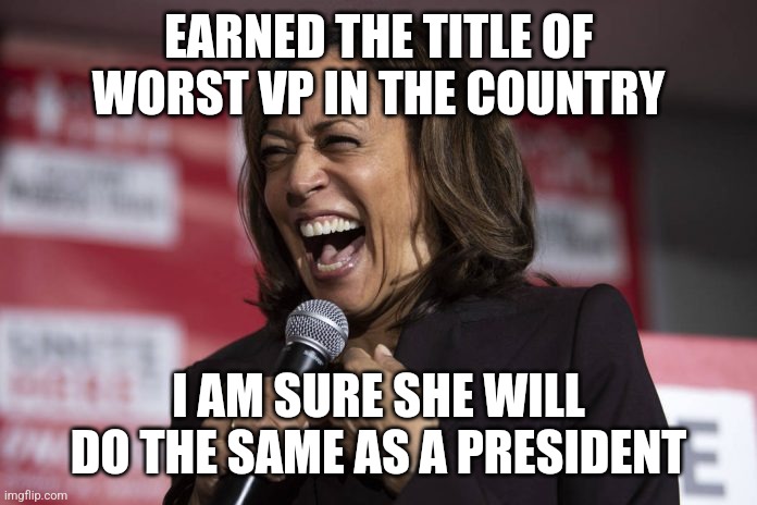 Kamala laughing | EARNED THE TITLE OF WORST VP IN THE COUNTRY I AM SURE SHE WILL DO THE SAME AS A PRESIDENT | image tagged in kamala laughing | made w/ Imgflip meme maker