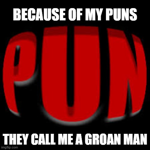 memes by Brad - They call me a groan man after seeing my puns | BECAUSE OF MY PUNS; THEY CALL ME A GROAN MAN | image tagged in funny,fun,puns,funny memes,humor,i'm a grown man i am a big adult i can do this | made w/ Imgflip meme maker