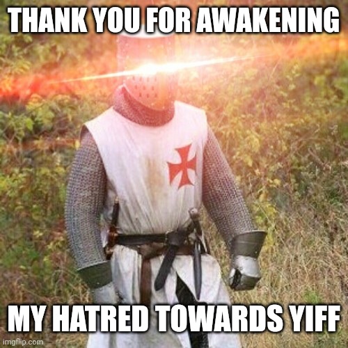 Woke Crusader | THANK YOU FOR AWAKENING MY HATRED TOWARDS YIFF | image tagged in woke crusader | made w/ Imgflip meme maker