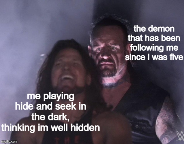 undertaker | the demon that has been following me since i was five; me playing hide and seek in the dark, thinking im well hidden | image tagged in undertaker | made w/ Imgflip meme maker