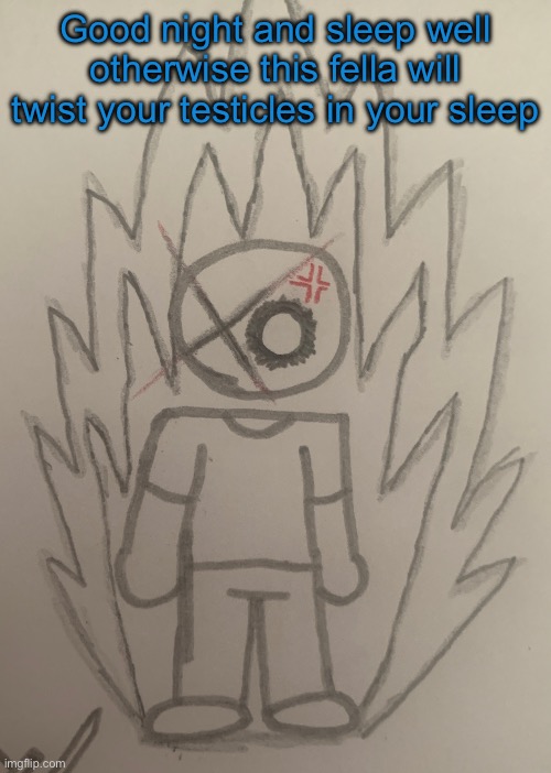 Who the fuck is that?… | Good night and sleep well otherwise this fella will twist your testicles in your sleep | image tagged in who the fuck is that | made w/ Imgflip meme maker